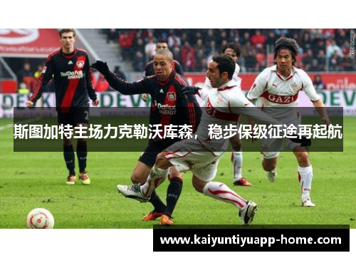 斯图加特主场力克勒沃库森，稳步保级征途再起航