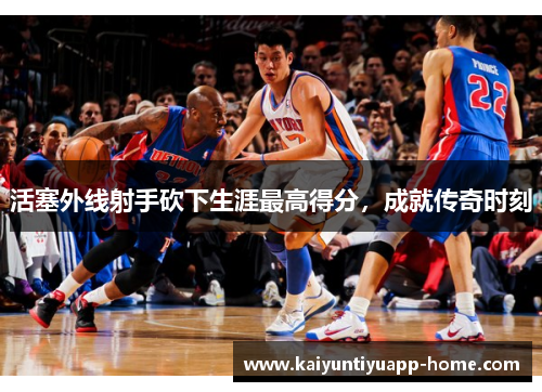 活塞外线射手砍下生涯最高得分，成就传奇时刻