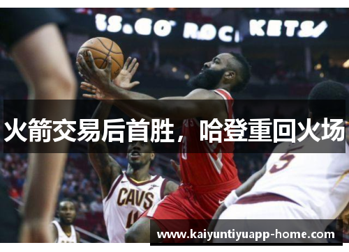 火箭交易后首胜，哈登重回火场