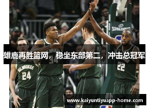雄鹿再胜篮网，稳坐东部第二，冲击总冠军