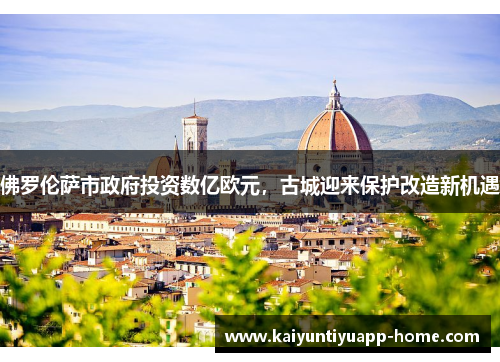 佛罗伦萨市政府投资数亿欧元，古城迎来保护改造新机遇