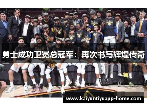 勇士成功卫冕总冠军：再次书写辉煌传奇