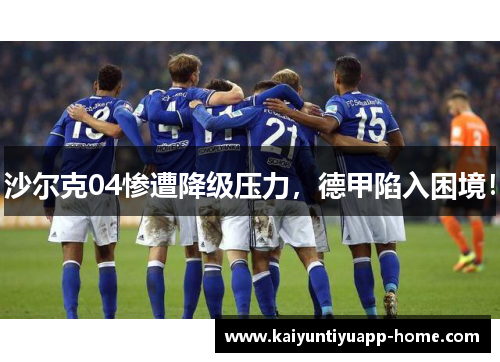 沙尔克04惨遭降级压力，德甲陷入困境！