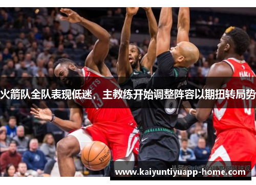 火箭队全队表现低迷，主教练开始调整阵容以期扭转局势