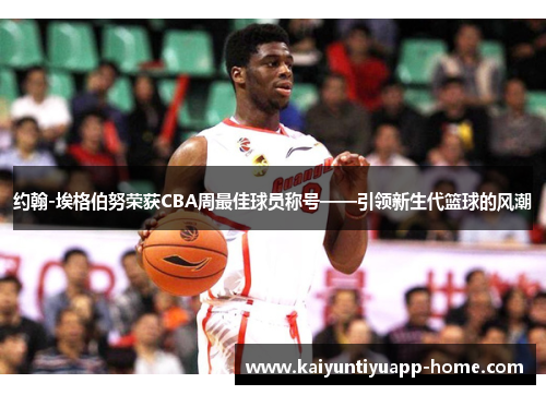 约翰-埃格伯努荣获CBA周最佳球员称号——引领新生代篮球的风潮