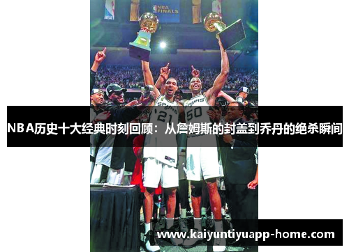 NBA历史十大经典时刻回顾：从詹姆斯的封盖到乔丹的绝杀瞬间