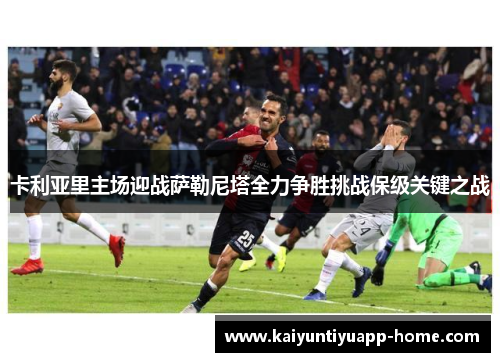 卡利亚里主场迎战萨勒尼塔全力争胜挑战保级关键之战