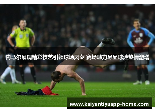 内马尔展现精彩技艺引领球场风潮 赛场魅力尽显球迷热情激增