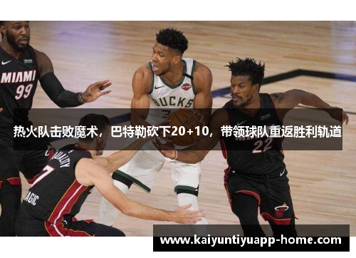 热火队击败魔术，巴特勒砍下20+10，带领球队重返胜利轨道