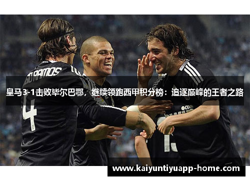 皇马3-1击败毕尔巴鄂，继续领跑西甲积分榜：追逐巅峰的王者之路