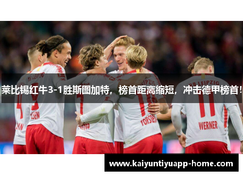 莱比锡红牛3-1胜斯图加特，榜首距离缩短，冲击德甲榜首！