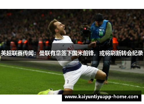英超联赛传闻：曼联有意签下国米前锋，或将刷新转会纪录