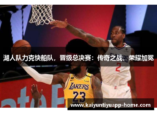 湖人队力克快船队，晋级总决赛：传奇之战，荣耀加冕