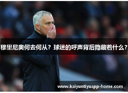 穆里尼奥何去何从？球迷的呼声背后隐藏着什么？
