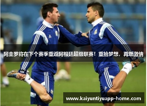 阿圭罗将在下个赛季重返阿根廷超级联赛！重拾梦想，再燃激情