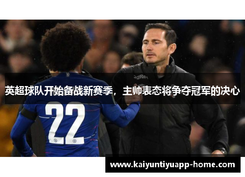 英超球队开始备战新赛季，主帅表态将争夺冠军的决心