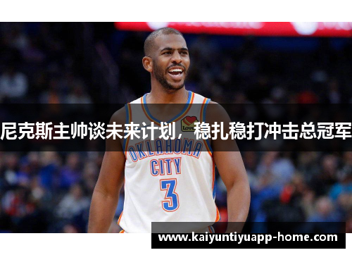 尼克斯主帅谈未来计划，稳扎稳打冲击总冠军