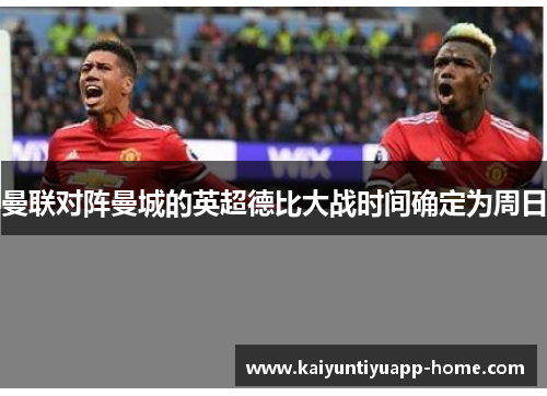 曼联对阵曼城的英超德比大战时间确定为周日