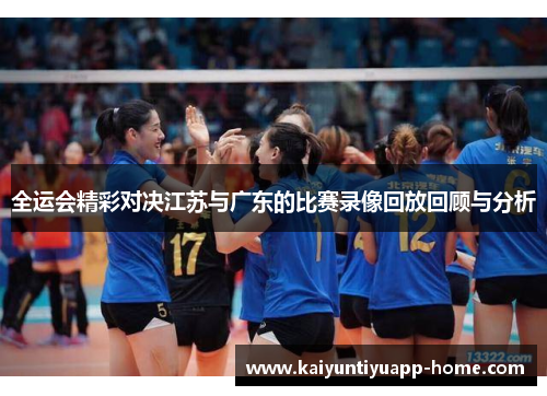 全运会精彩对决江苏与广东的比赛录像回放回顾与分析