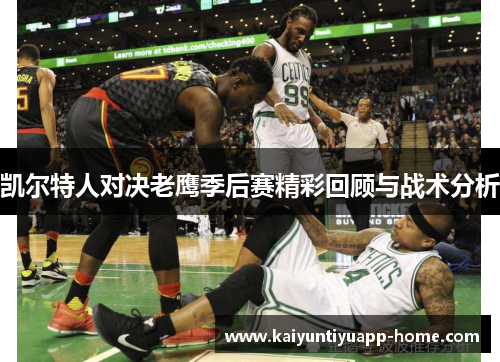 凯尔特人对决老鹰季后赛精彩回顾与战术分析