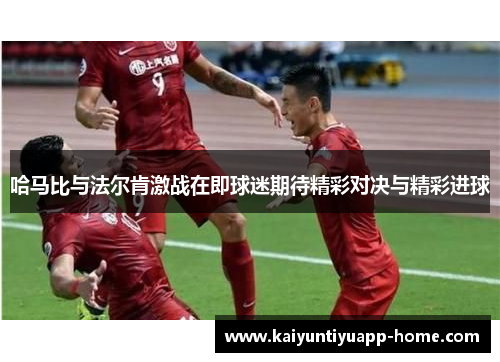 哈马比与法尔肯激战在即球迷期待精彩对决与精彩进球