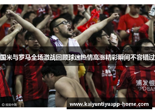 国米与罗马全场激战回顾球迷热情高涨精彩瞬间不容错过