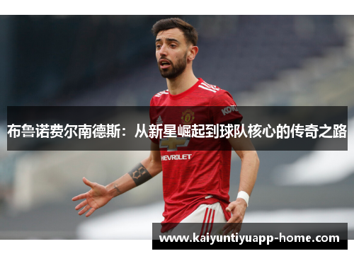 布鲁诺费尔南德斯：从新星崛起到球队核心的传奇之路