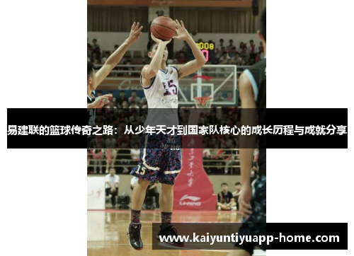 易建联的篮球传奇之路：从少年天才到国家队核心的成长历程与成就分享
