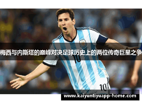 梅西与内斯塔的巅峰对决足球历史上的两位传奇巨星之争