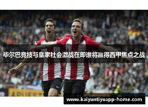 毕尔巴竞技与皇家社会激战在即谁将赢得西甲焦点之战