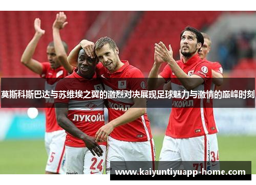 莫斯科斯巴达与苏维埃之翼的激烈对决展现足球魅力与激情的巅峰时刻