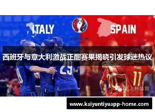 西班牙与意大利激战正酣赛果揭晓引发球迷热议