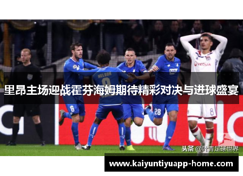 里昂主场迎战霍芬海姆期待精彩对决与进球盛宴