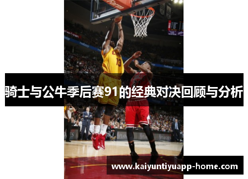 骑士与公牛季后赛91的经典对决回顾与分析
