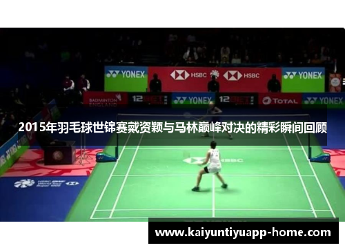 2015年羽毛球世锦赛戴资颖与马林巅峰对决的精彩瞬间回顾